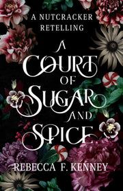 A Court of Sugar and Spice: A Nutcracker Romance Retelling - fairy-tale romance with sugar, magic, and court intrigue.