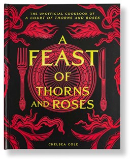 A Feast of Thorns and Roses: The Unofficial Cookbook of a Court of Thorns and Roses