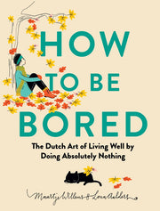 How to Be Bored: The Dutch Art of Living Well by Doing Absolutely Nothing